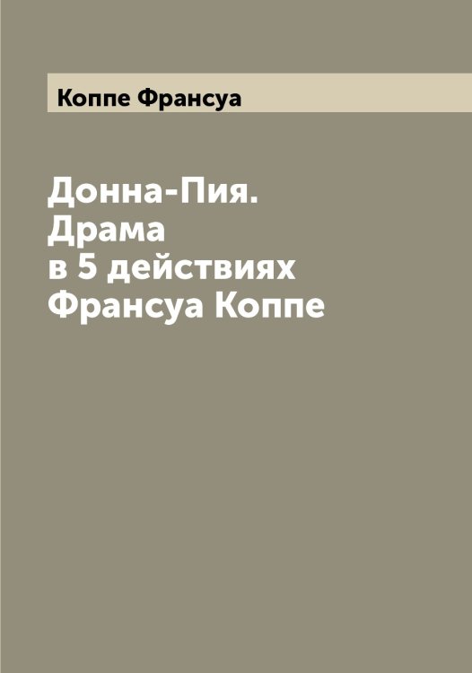 Обложка книги «Донна-Пия. Драма в 5 действиях Франсуа Коппе» — Коппе Франсуа, ISBN 9785519902694