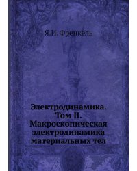 Электродинамика. Том II. Макроскопическая электродинамика материальных тел