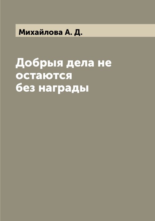Обложка книги «Добрыя дела не остаются без награды» — Михайлова А. Д., ISBN 9785519969253