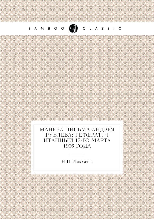 Манера письма Андрея Рублева: реферат, читанный 17-го марта 1906 года