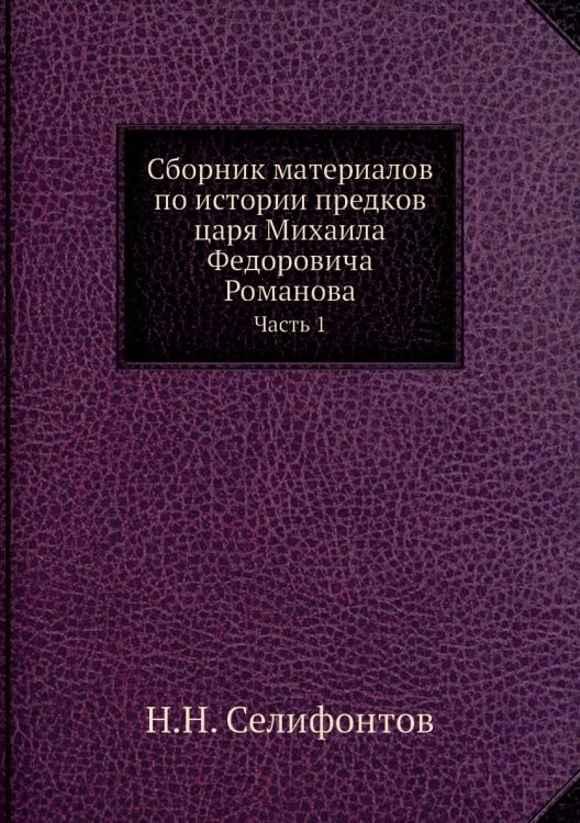 Сборник материалов по истории предков царя Михаила Федоровича Романова