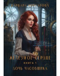 Железное Сердце. Книга 1. Дочь часовщика