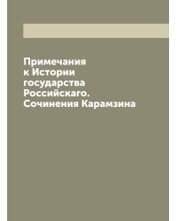 Примечания к Истории государства Российскаго.  Сочинения Карамзина