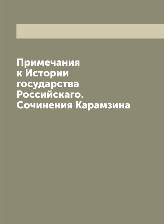 Примечания к Истории государства Российскаго. Сочинения Карамзина Обложка книги «Примечания к Истории государства Российскаго. Сочинения Карамзина» — Карамзин Николай Михайлович, ISBN 9785519882804