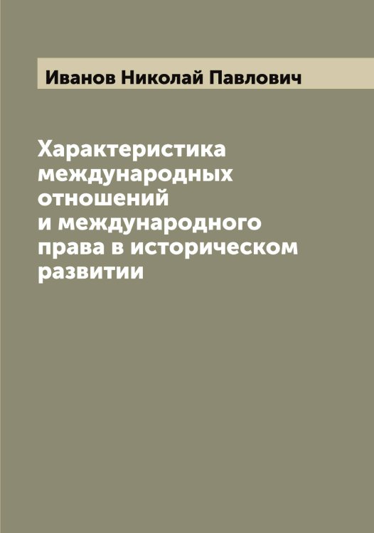 Обложка книги «Характеристика международных отношений и международного права в историческом развитии» — Иванов Николай Павлович, ISBN 9785519866200