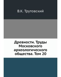 Древности. Труды Московского археологического общества. Том 20