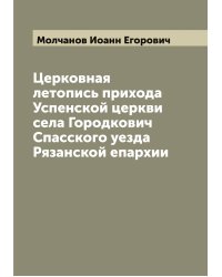 Церковная летопись прихода Успенской церкви села Городкович Спасского уезда Рязанской епархии