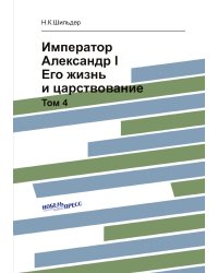 Император Александр I. Его жизнь и царствование
