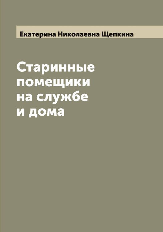 Обложка книги «Старинные помещики на службе и дома» — Екатерина Николаевна Щепкина, ISBN 9785521388875