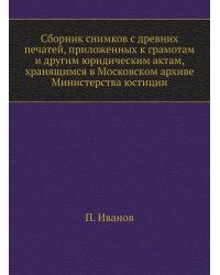 Сборник снимков с древних печатей, приложенных к грамотам и другим юридическим актам, хранящимся в Московском архиве Министерства юстиции