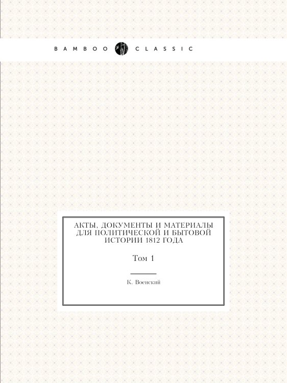 Акты, документы и материалы для политической и бытовой истории 1812 года