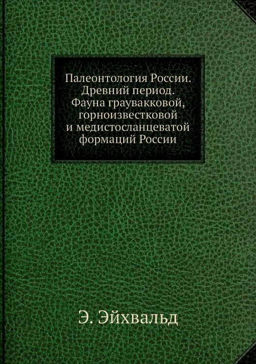 Палеонтология России. Древний период. Фауна граувакковой, горноизвестковой и медистосланцеватой формаций России Палеонтология России. Древний период. Фауна граувакковой, горноизвестковой и медистосланцеватой формаций России