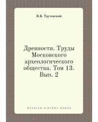 Древности. Труды Московского археологического общества. Том 13. Вып. 2