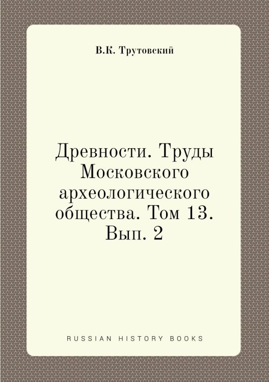 Древности. Труды Московского археологического общества. Том 13. Вып. 2