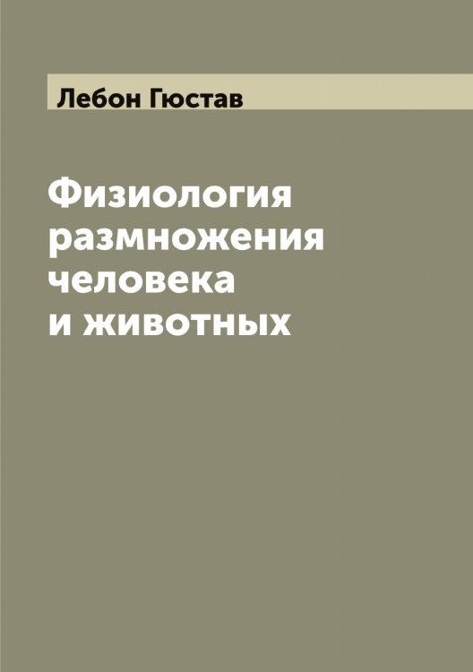 Обложка книги «Физиология размножения человека и животных» — Лебон Гюстав, ISBN 9785519927352