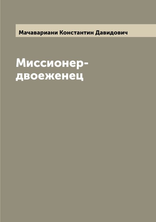 Обложка книги «Миссионер-двоеженец» — Мачавариани Константин Давидович, ISBN 9785519957892