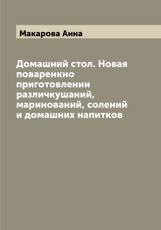 Обложка книги «Домашний стол. Новая поваренкно приготовлении различкушаний, маринований, солений и домашних напитков» — Макарова Анна, ISBN 9785519948128