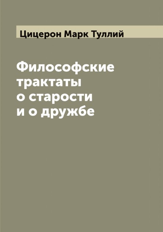 Обложка книги «Философские трактаты о старости и о дружбе» — Цицерон Марк Туллий, ISBN 9785521296217
