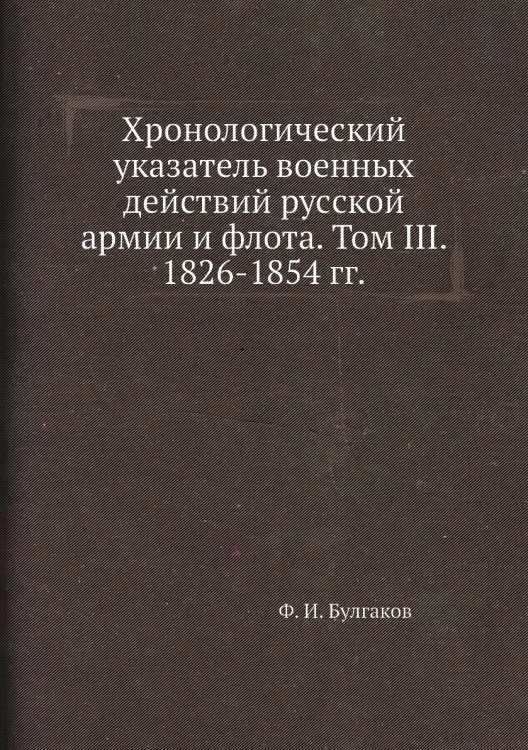 Хронологический указатель военных действий русcкой армии и флота. Том III. 1826-1854 гг. Хронологический указатель военных действий русcкой армии и флота. Том III. 1826-1854 гг.