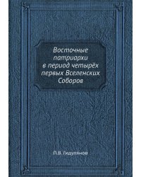 Восточные патриархи в период четырёх первых Вселенских Соборов