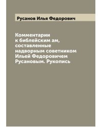 Комментарии к библейским ам, составленные надворным советником Ильей Федоровичем Русановым. Рукопись