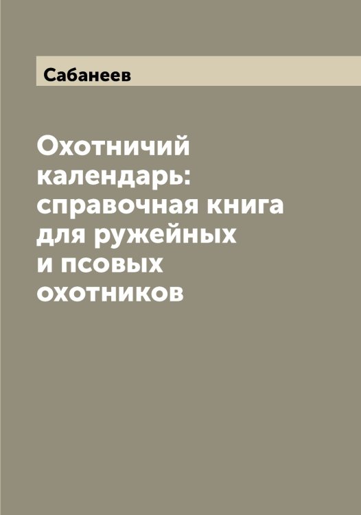 Обложка книги «Охотничий календарь: справочная книга для ружейных и псовых охотников» — Сабанеев, ISBN 9785519842877