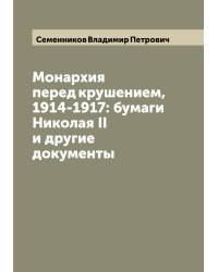 Монархия перед крушением, 1914-1917: бумаги Николая II и другие документы