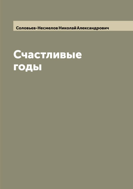 Обложка книги «Счастливые годы» — Соловьев-Несмелов Николай Александрович, ISBN 9785519748636