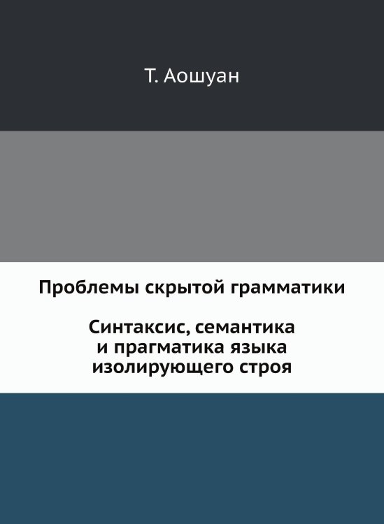 Проблемы скрытой грамматики. Синтаксис, семантика и прагматика языка изолирующего строя. На примере китайского языка Проблемы скрытой грамматики. Синтаксис, семантика и прагматика языка изолирующего строя. На примере китайского языка