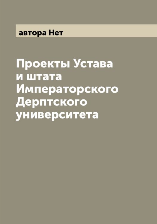 Обложка книги «Проекты Устава и штата Императорского Дерптского университета» — автора Нет, ISBN 9785521394715