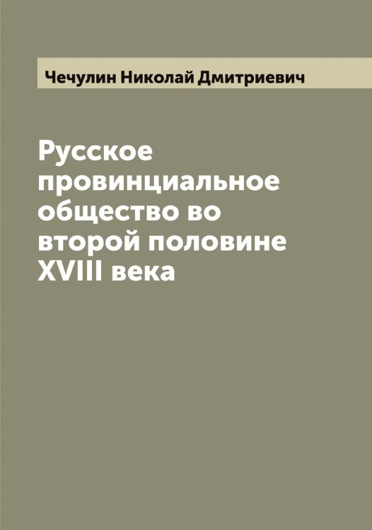 Обложка книги «Русское провинциальное общество во второй половине XVIII века» — Чечулин Николай Дмитриевич, ISBN 9785521302239