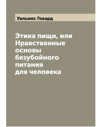 Этика пищи, или Нравственные основы безубойного питания для человека