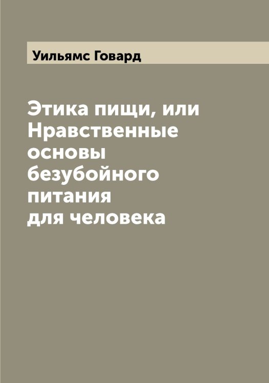 Обложка книги «Этика пищи, или Нравственные основы безубойного питания для человека» — Уильямс Говард, ISBN 9785519782173
