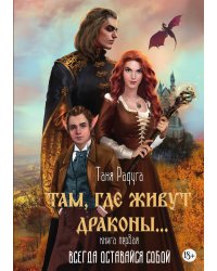 Там, где живут драконы. Книга первая. Всегда оставайся собой