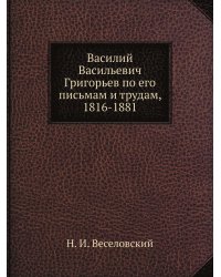Василий Васильевич Григорьев по его письмам и трудам, 1816-1881