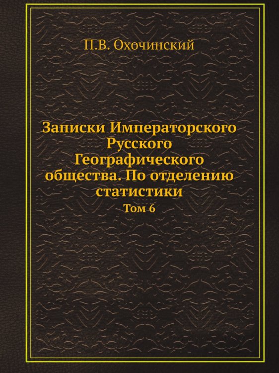 Обложка книги «Записки Императорского Русского Географического общества. По отделению статистики» — П.В. Охочинский, ISBN 9785518035638