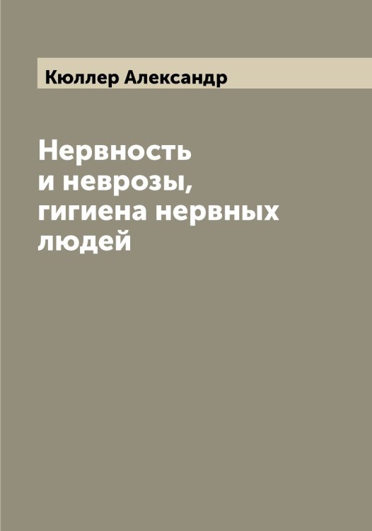 Нервность и неврозы, гигиена нервных людей Обложка книги «Нервность и неврозы, гигиена нервных людей» — Кюллер Александр, ISBN 9785519920995