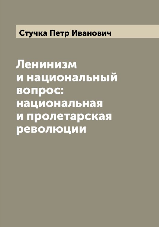 Обложка книги «Ленинизм и национальный вопрос: национальная и пролетарская революции» — Стучка Петр Иванович, ISBN 9785519757058
