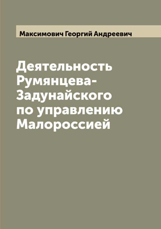 Обложка книги «Деятельность Румянцева-Задунайского по управлению Малороссией» — Максимович Георгий Андреевич, ISBN 9785519949606