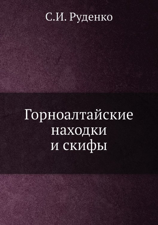 Обложка книги «Горноалтайские находки и скифы» — С.И. Руденко, ISBN 9785458402385