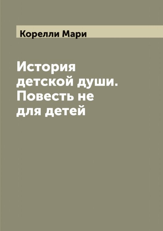 Обложка книги «История детской души. Повесть не для детей» — Корелли Мари, ISBN 9785519903158