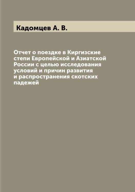 Обложка книги «Отчет о поездке в Киргизские степи Европейской и Азиатской России с целью исследования условий и причин развития и распространения скотских падежей» — Кадомцев А. В., ISBN 9785519875462