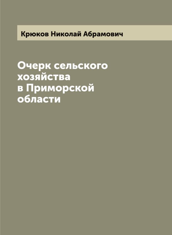 Обложка книги «Очерк сельского хозяйства в Приморской области» — Крюков Николай Абрамович, ISBN 9785519914734