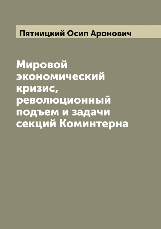 Обложка книги «Мировой экономический кризис, революционный подъем и задачи секций Коминтерна» — Пятницкий Осип Аронович, ISBN 9785519801065