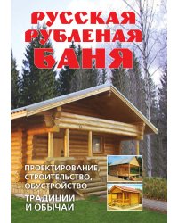 Русская рубленая баня: Проектирование, строительство, обустройство. Традиции и обычаи