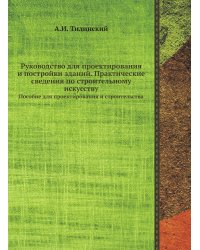 Руководство для проектирования и постройки зданий. Практические сведения по строительному искусству