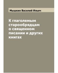 К глаголемым старообрядцам о священном писании и других книгах