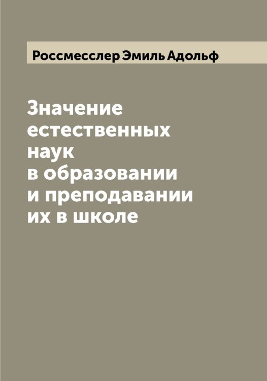 Обложка книги «Значение естественных наук в образовании и преподавании их в школе» — Россмесслер Эмиль Адольф, ISBN 9785519835237