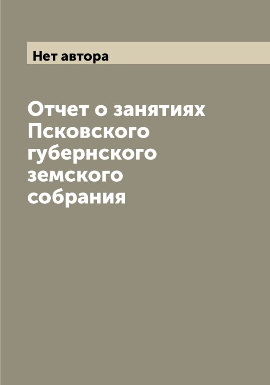 Обложка книги «Отчет о занятиях Псковского губернского земского собрания» — Нет автора, ISBN 9785519798136