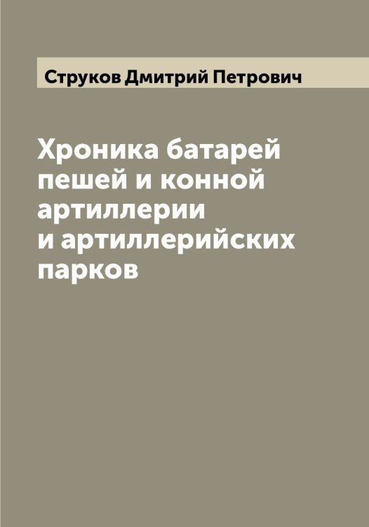Обложка книги «Хроника батарей пешей и конной артиллерии и артиллерийских парков» — Струков Дмитрий Петрович, ISBN 9785519756686